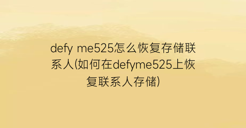 defyme525怎么恢复存储联系人(如何在defyme525上恢复联系人存储)
